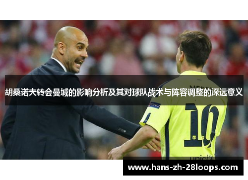 胡桑诺夫转会曼城的影响分析及其对球队战术与阵容调整的深远意义 胡桑诺夫转会曼城的影响分析及其对球队战术与阵容调整的深远意义