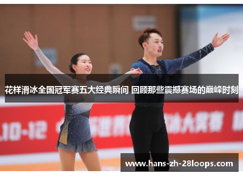 花样滑冰全国冠军赛五大经典瞬间 回顾那些震撼赛场的巅峰时刻 花样滑冰全国冠军赛五大经典瞬间 回顾那些震撼赛场的巅峰时刻