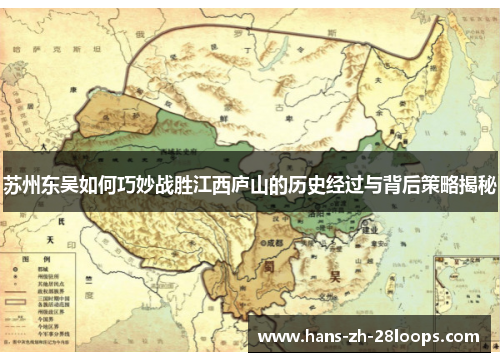 苏州东吴如何巧妙战胜江西庐山的历史经过与背后策略揭秘 苏州东吴如何巧妙战胜江西庐山的历史经过与背后策略揭秘