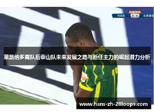 莱昂纳多离队后泰山队未来发展之路与新任主力的崛起潜力分析