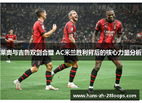 莱奥与吉鲁双剑合璧 AC米兰胜利背后的核心力量分析 莱奥与吉鲁双剑合璧 AC米兰胜利背后的核心力量分析