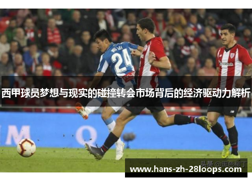 西甲球员梦想与现实的碰撞转会市场背后的经济驱动力解析 西甲球员梦想与现实的碰撞转会市场背后的经济驱动力解析