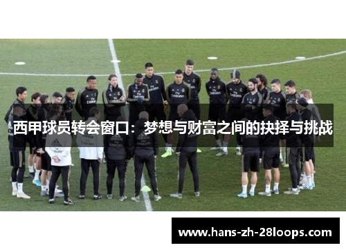 西甲球员转会窗口:梦想与财富之间的抉择与挑战 西甲球员转会窗口:梦想与财富之间的抉择与挑战