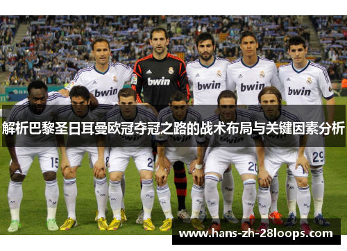 解析巴黎圣日耳曼欧冠夺冠之路的战术布局与关键因素分析 解析巴黎圣日耳曼欧冠夺冠之路的战术布局与关键因素分析