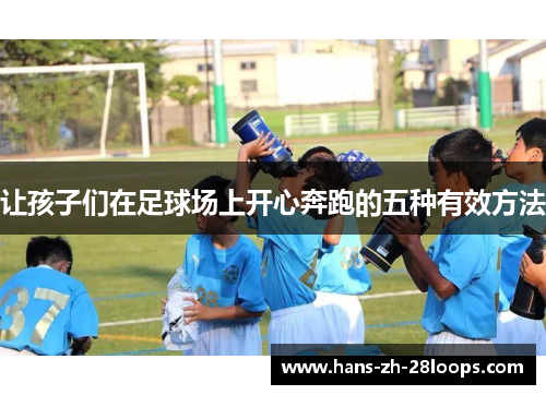 让孩子们在足球场上开心奔跑的五种有效方法