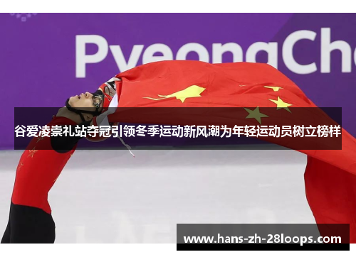 谷爱凌崇礼站夺冠引领冬季运动新风潮为年轻运动员树立榜样