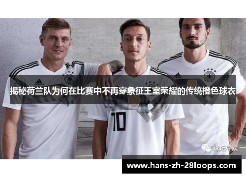 揭秘荷兰队为何在比赛中不再穿象征王室荣耀的传统橙色球衣 揭秘荷兰队为何在比赛中不再穿象征王室荣耀的传统橙色球衣