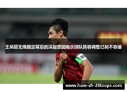 王燊超无缘国足背后的深层原因揭示球队阵容调整已刻不容缓 王燊超无缘国足背后的深层原因揭示球队阵容调整已刻不容缓