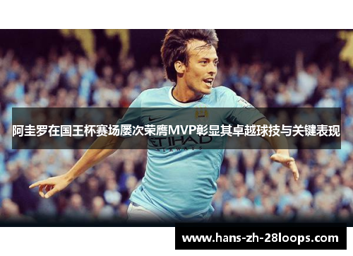 阿圭罗在国王杯赛场屡次荣膺MVP彰显其卓越球技与关键表现 阿圭罗在国王杯赛场屡次荣膺MVP彰显其卓越球技与关键表现