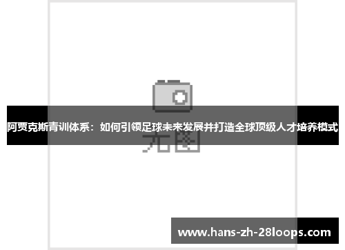 阿贾克斯青训体系:如何引领足球未来发展并打造全球顶级人才培养模式 阿贾克斯青训体系:如何引领足球未来发展并打造全球顶级人才培养模式