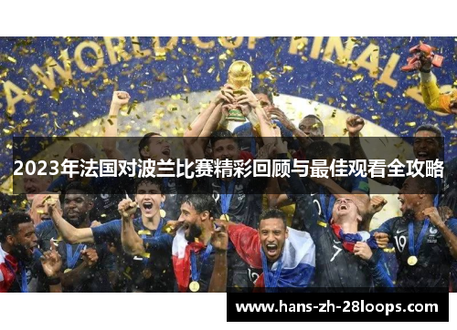 2023年法国对波兰比赛精彩回顾与最佳观看全攻略 2023年法国对波兰比赛精彩回顾与最佳观看全攻略