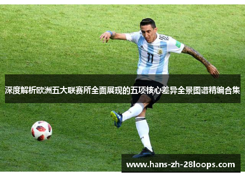 深度解析欧洲五大联赛所全面展现的五项核心差异全景图谱精编合集 深度解析欧洲五大联赛所全面展现的五项核心差异全景图谱精编合集
