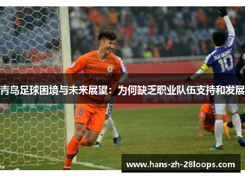 青岛足球困境与未来展望：为何缺乏职业队伍支持和发展