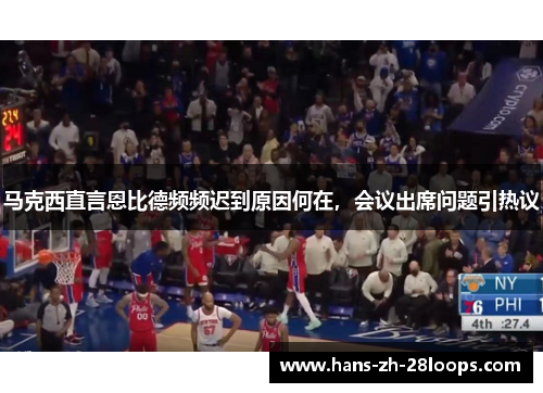 马克西直言恩比德频频迟到原因何在，会议出席问题引热议