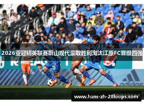 2026亚冠精英联赛蔚山现代豪取胜利淘汰江原FC晋级四强