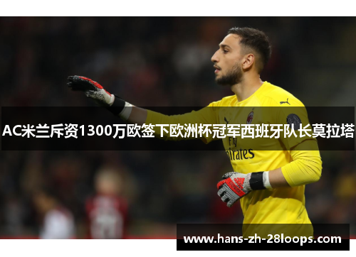 AC米兰斥资1300万欧签下欧洲杯冠军西班牙队长莫拉塔